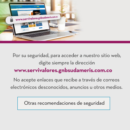 Por su seguridad, para acceder a nuestro sitio web, digite siempre la dirección www.servivalores.gnbsudameris.com.co No acepte enlaces que recibe a través de correos electrónicos desconocidos, anuncios u otros medios.