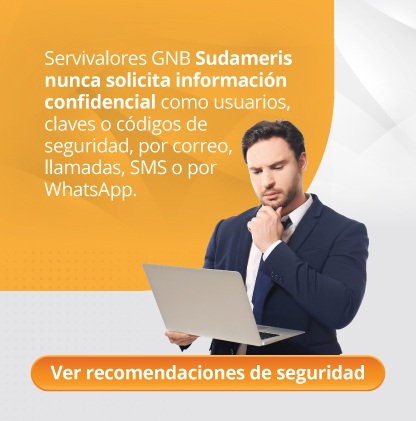 Servivalores GNB Sudameris nunca solicita información confidencial como usuarios, claves, números de tarjeta, fechas de vencimiento, ni códigos de seguridad a través de mensajes de texto, correo electrónico, WhatsApp o llamadas telefónicas.